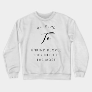 be kind to unkind people they need it most Crewneck Sweatshirt